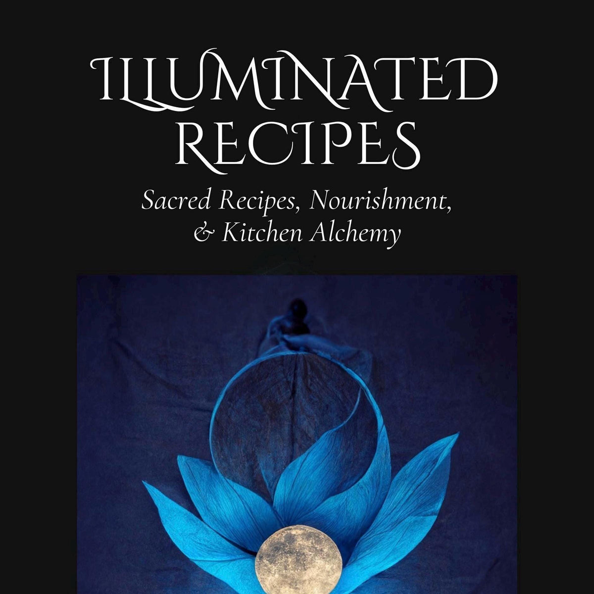 E-book Illuminated Recipes - Sacred Recipes, Nourishment, & Kitchen Alchemy