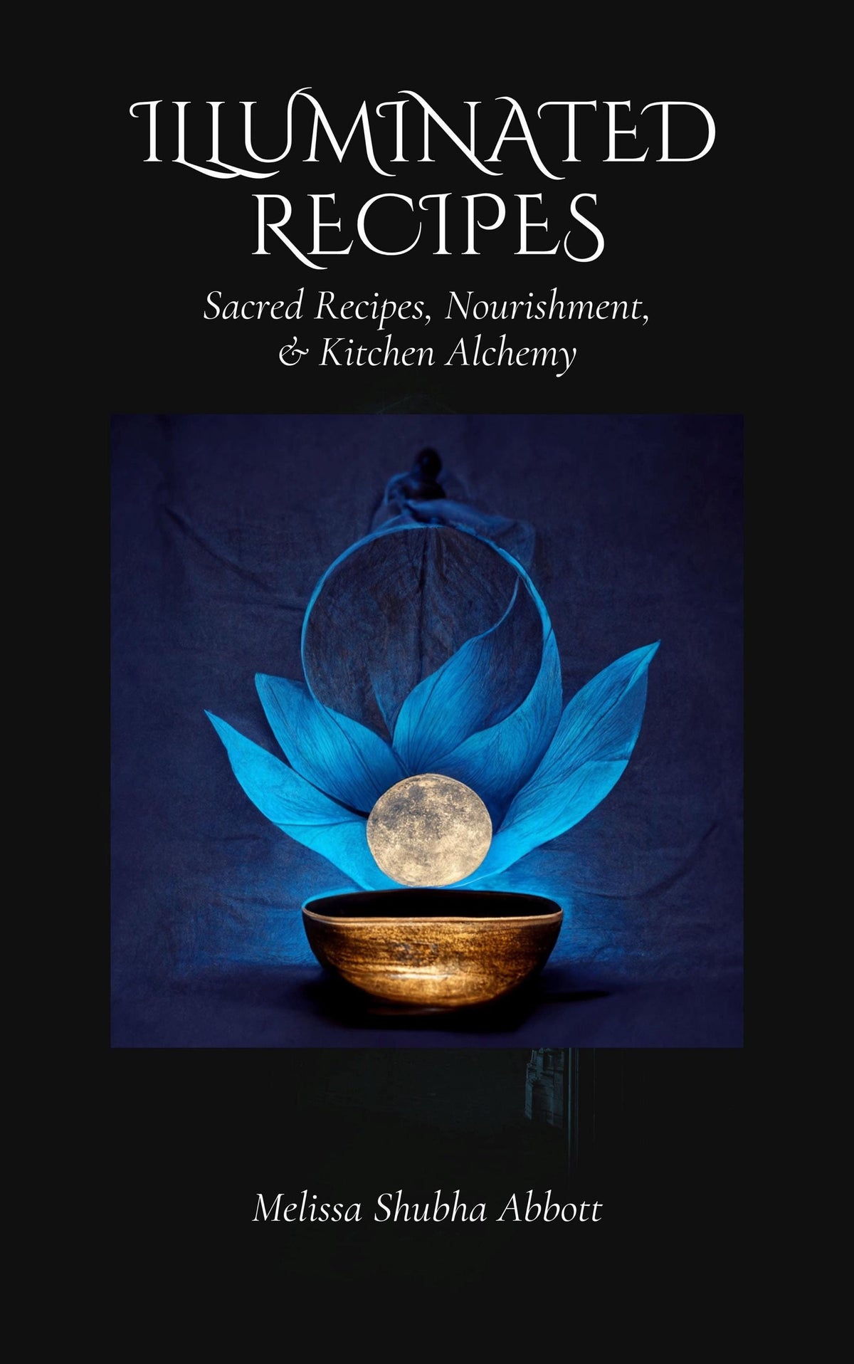 Illuminated Recipes -Sacred Recipes, Nourishment, & Kitchen Alchemy Hardcover Book